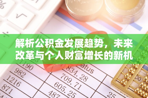 元江解析公积金发展趋势，未来改革与个人财富增长的新机遇