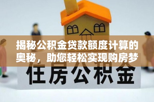 元江揭秘公积金贷款额度计算的奥秘，助您轻松实现购房梦想