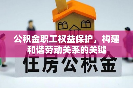 元江公积金职工权益保护，构建和谐劳动关系的关键