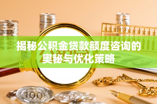 元江揭秘公积金贷款额度咨询的奥秘与优化策略
