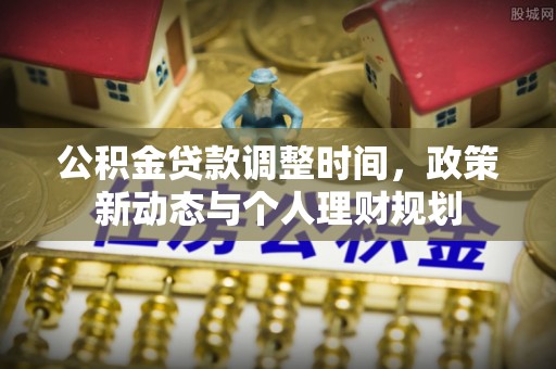 元江公积金贷款调整时间，政策新动态与个人理财规划