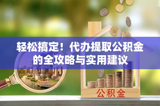 元江轻松搞定！代办提取公积金的全攻略与实用建议