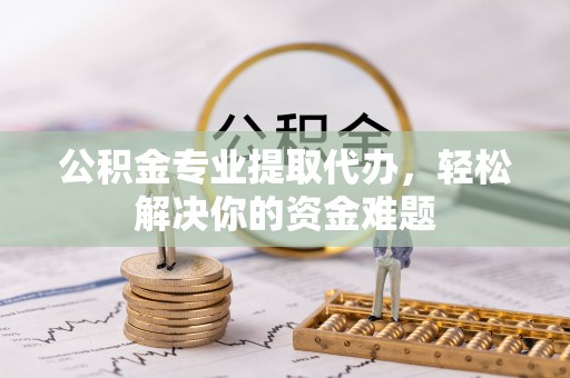 元江公积金专业提取代办，轻松解决你的资金难题