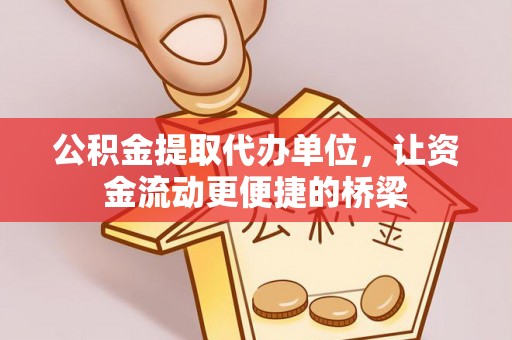 元江公积金提取代办单位，让资金流动更便捷的桥梁