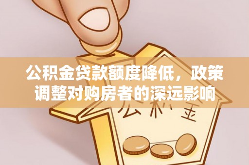 元江公积金贷款额度降低，政策调整对购房者的深远影响