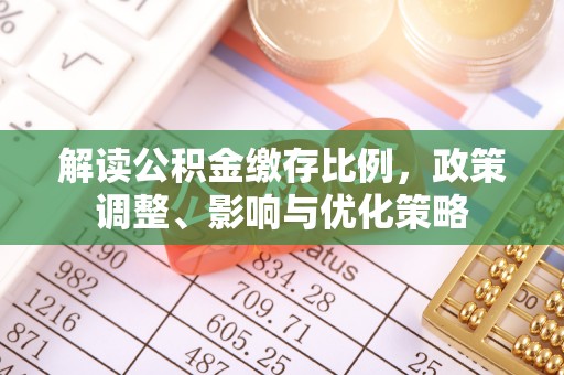元江解读公积金缴存比例，政策调整、影响与优化策略