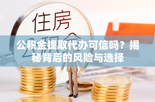 元江公积金提取代办可信吗？揭秘背后的风险与选择