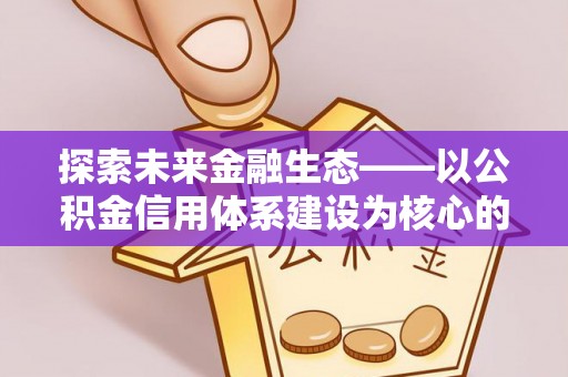 元江探索未来金融生态——以公积金信用体系建设为核心的创新与发展