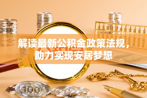 元江解读最新公积金政策法规，助力实现安居梦想