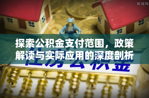元江探索公积金支付范围，政策解读与实际应用的深度剖析