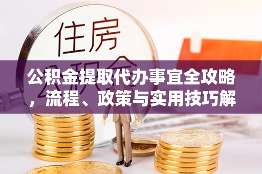元江公积金提取代办事宜全攻略，流程、政策与实用技巧解析