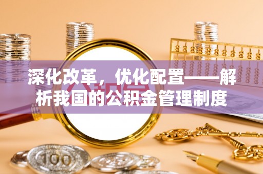 元江深化改革，优化配置——解析我国的公积金管理制度
