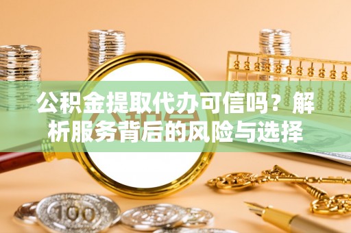 元江公积金提取代办可信吗？解析服务背后的风险与选择