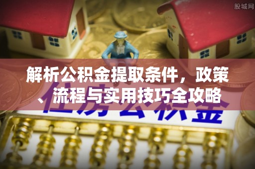 元江解析公积金提取条件，政策、流程与实用技巧全攻略