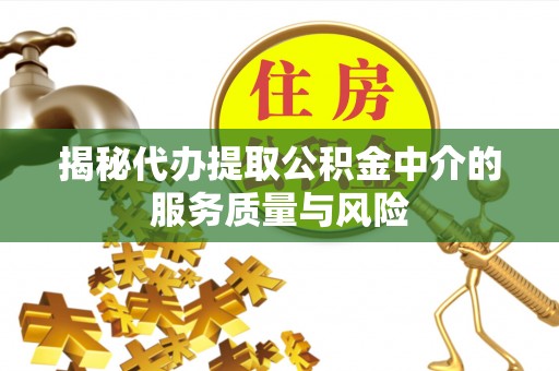 元江揭秘代办提取公积金中介的服务质量与风险