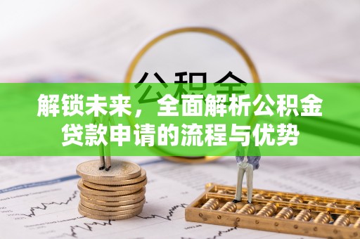 元江解锁未来，全面解析公积金贷款申请的流程与优势
