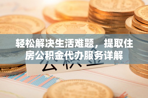 元江轻松解决生活难题，提取住房公积金代办服务详解