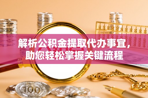 元江解析公积金提取代办事宜，助您轻松掌握关键流程