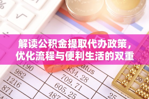元江解读公积金提取代办政策，优化流程与便利生活的双重保障