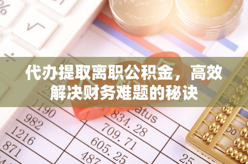 元江代办提取离职公积金，高效解决财务难题的秘诀